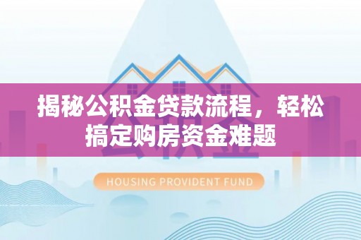 奉贤揭秘公积金贷款流程，轻松搞定购房资金难题