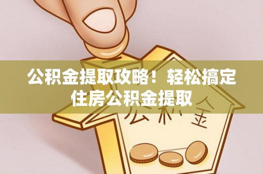 奉贤公积金提取攻略！轻松搞定住房公积金提取