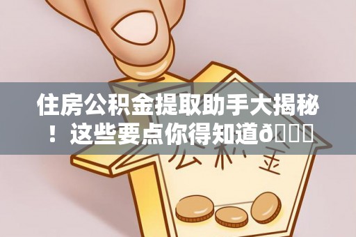 奉贤住房公积金提取助手大揭秘！这些要点你得知道😎