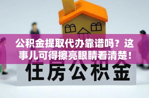 奉贤公积金提取代办靠谱吗？这事儿可得擦亮眼睛看清楚！
