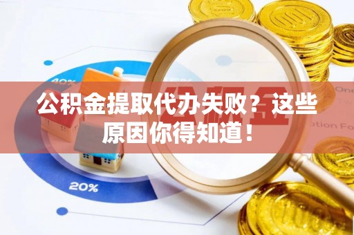 奉贤公积金提取代办失败？这些原因你得知道！