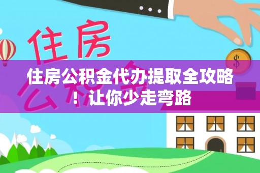 奉贤住房公积金代办提取全攻略！让你少走弯路
