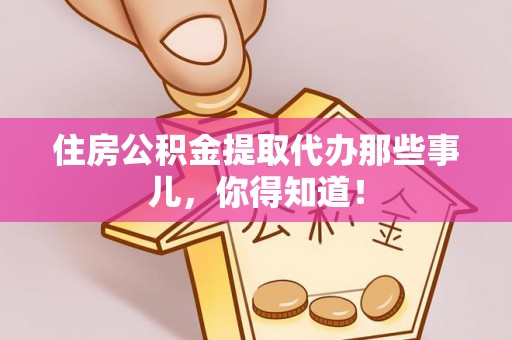 奉贤住房公积金提取代办那些事儿，你得知道！