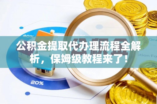 奉贤公积金提取代办理流程全解析，保姆级教程来了！