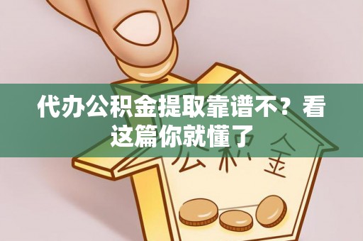 奉贤代办公积金提取靠谱不？看这篇你就懂了