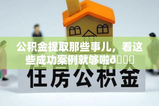 奉贤公积金提取那些事儿，看这些成功案例就够啦😎