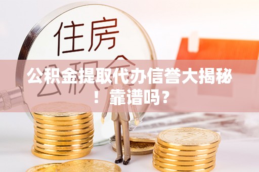 奉贤公积金提取代办信誉大揭秘！靠谱吗？