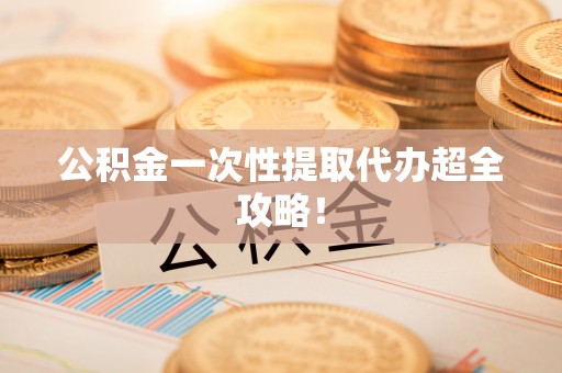 奉贤公积金一次性提取代办超全攻略！