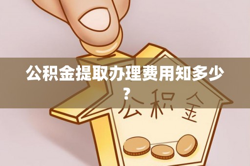 奉贤公积金提取办理费用知多少？
