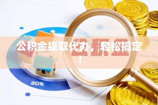 奉贤公积金提取代办，轻松搞定！