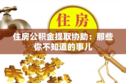 奉贤住房公积金提取协助：那些你不知道的事儿