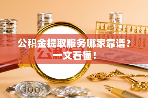 奉贤公积金提取服务哪家靠谱？一文看懂！