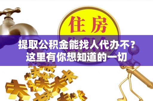 奉贤提取公积金能找人代办不？这里有你想知道的一切