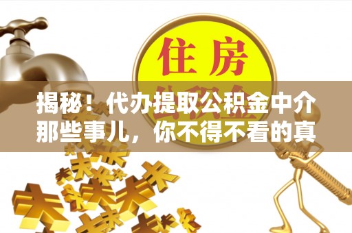 奉贤揭秘！代办提取公积金中介那些事儿，你不得不看的真相