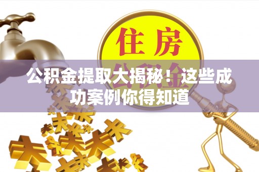 奉贤公积金提取大揭秘！这些成功案例你得知道