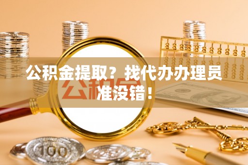 奉贤公积金提取？找代办办理员准没错！