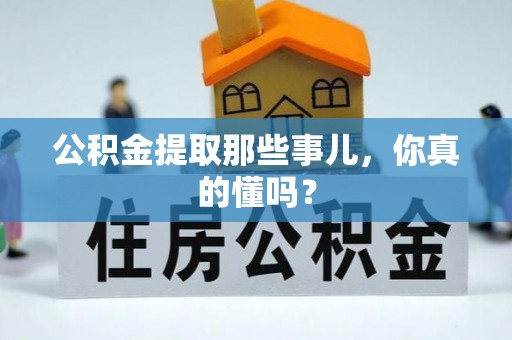 奉贤公积金提取那些事儿，你真的懂吗？