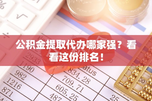 奉贤公积金提取代办哪家强？看看这份排名！