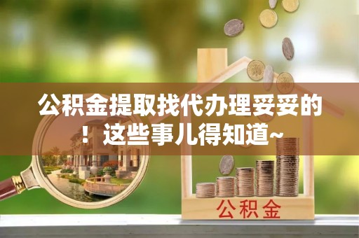 奉贤公积金提取找代办理妥妥的！这些事儿得知道~