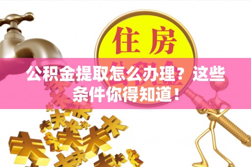 奉贤公积金提取怎么办理？这些条件你得知道！