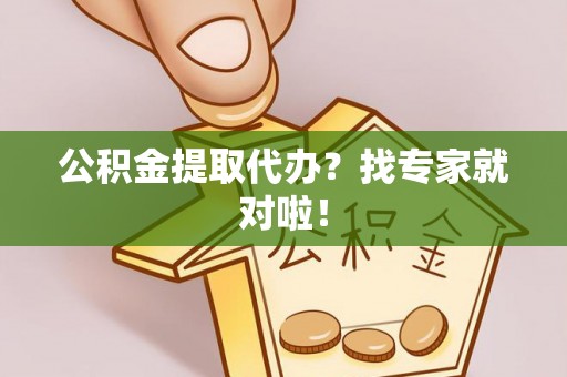 奉贤公积金提取代办？找专家就对啦！