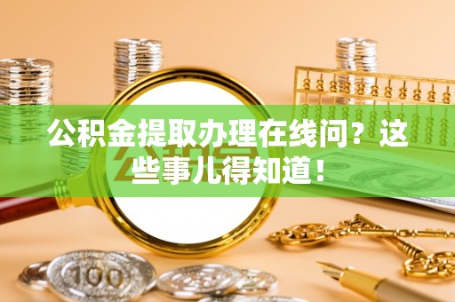 奉贤公积金提取办理在线问？这些事儿得知道！