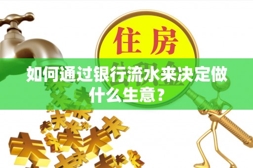 奉贤如何通过银行流水来决定做什么生意？