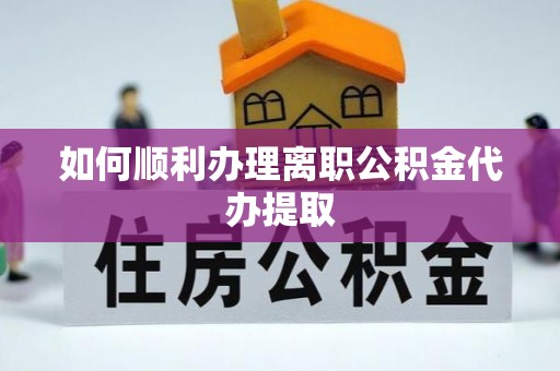 奉贤如何顺利办理离职公积金代办提取
