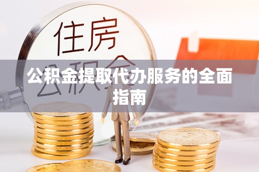 奉贤公积金提取代办服务的全面指南