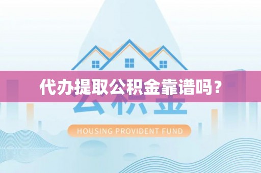 奉贤代办提取公积金靠谱吗？